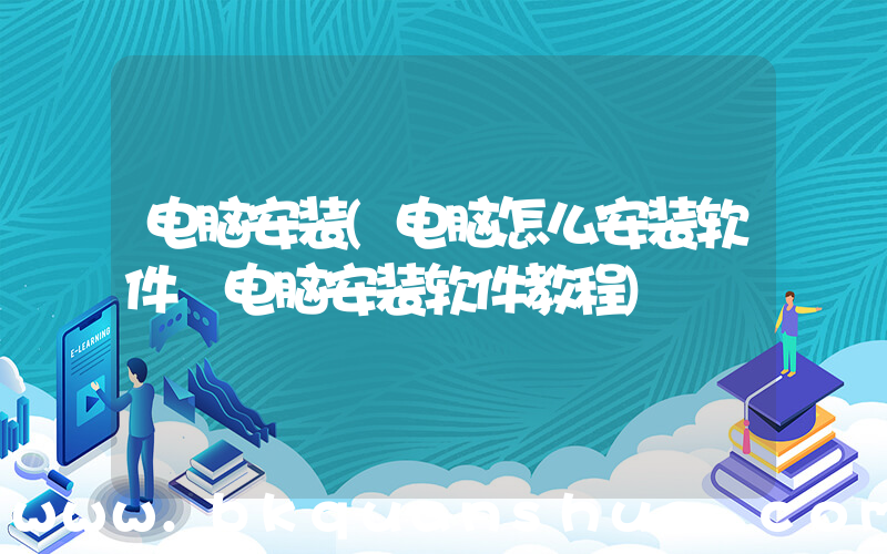 电脑安装(电脑怎么安装软件 电脑安装软件教程)